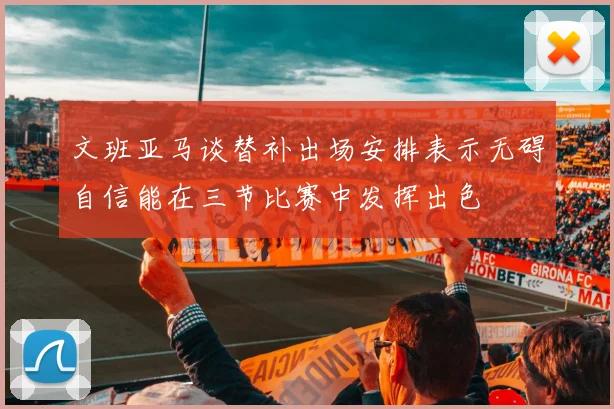 文班亚马谈替补出场安排表示无碍自信能在三节比赛中发挥出色