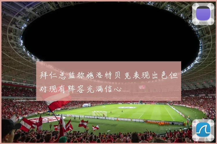 拜仁总监称施洛特贝克表现出色但对现有阵容充满信心