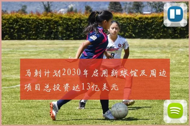 马刺计划2030年启用新球馆及周边项目总投资达13亿美元