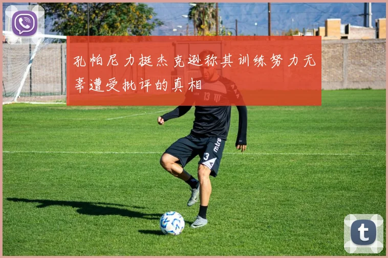 孔帕尼力挺杰克逊称其训练努力无辜遭受批评的真相