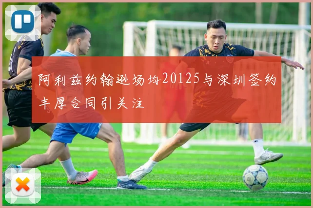 阿利兹约翰逊场均20125与深圳签约丰厚合同引关注