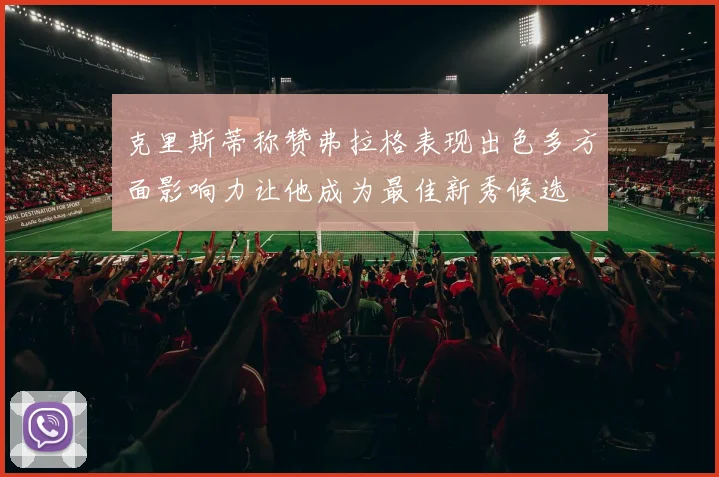 克里斯蒂称赞弗拉格表现出色多方面影响力让他成为最佳新秀候选
