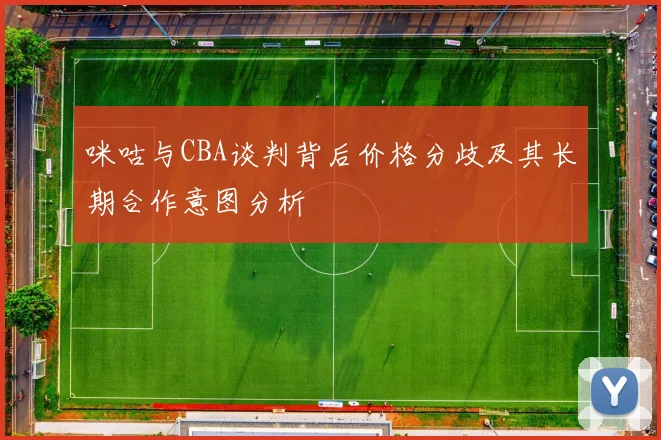 咪咕与CBA谈判背后价格分歧及其长期合作意图分析