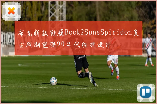 布克新款鞋履Book2SunsSpiridon复古风潮重现90年代经典设计