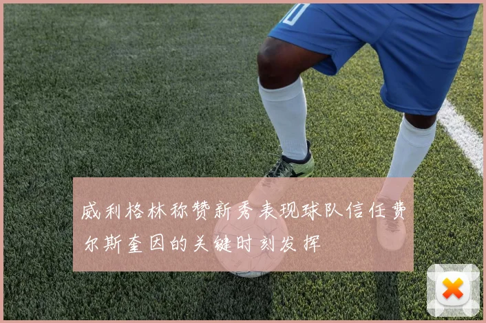 威利格林称赞新秀表现球队信任费尔斯奎因的关键时刻发挥