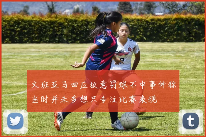 文班亚马回应故意罚球不中事件称当时并未多想只专注比赛表现