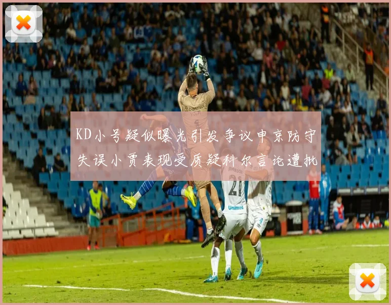 KD小号疑似曝光引发争议申京防守失误小贾表现受质疑科尔言论遭批评