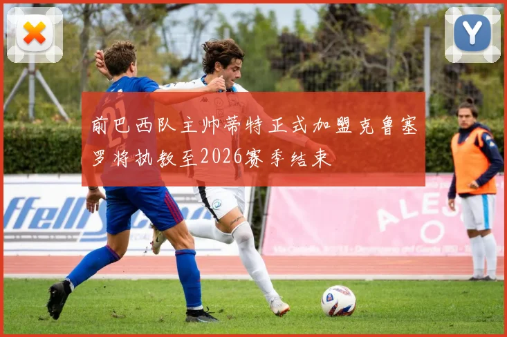 前巴西队主帅蒂特正式加盟克鲁塞罗将执教至2026赛季结束