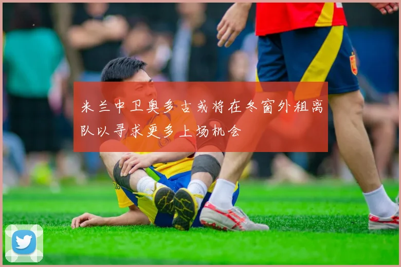 米兰中卫奥多古或将在冬窗外租离队以寻求更多上场机会