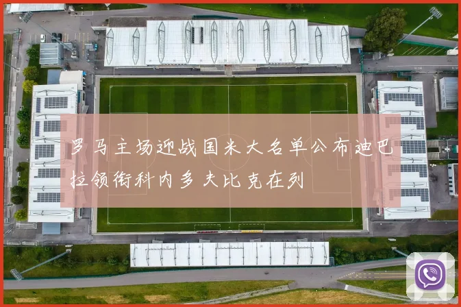 罗马主场迎战国米大名单公布迪巴拉领衔科内多夫比克在列